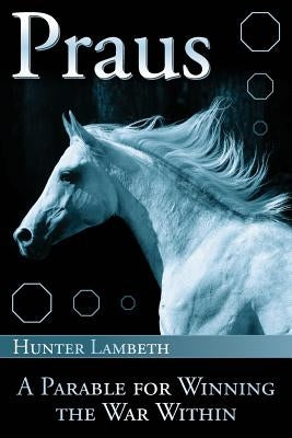 Praus: A Parable for Winning the War Within by Lambeth, Hunter