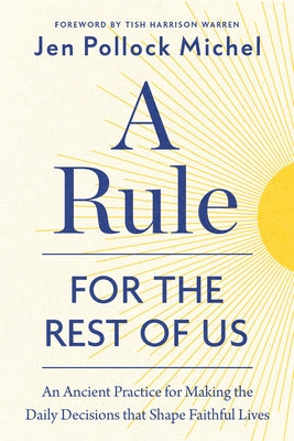 A Rule for the Rest of Us: An Ancient Practice for Making the Daily Decisions That Shape Faithful Lives by Michel, Jen Pollock