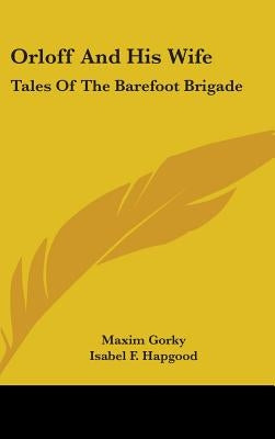Orloff And His Wife: Tales Of The Barefoot Brigade by Gorky, Maxim