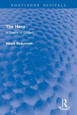 The Hero: A Theory of Tragedy by Beaumont, Albert