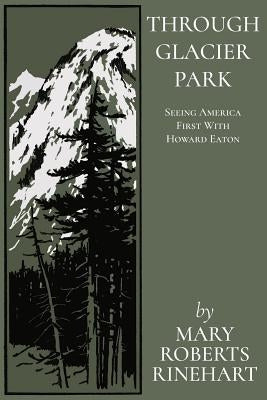 Through Glacier Park: Seeing America First With Howard Eaton by Rinehart, Mary Roberts