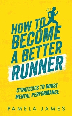 How To Become a Better Runner: Mental Strategies to Boost Performance: Running for beginners and improvers, motivational and reflective running, stra by James, Pamela
