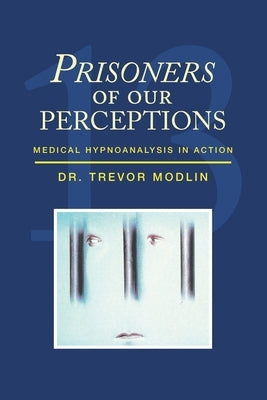 Prisoners of Our Perceptions: Medical Hypnoanalysis in Action by Modlin, Trevor