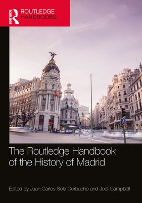 The Routledge Handbook of the History of Madrid by Sola Corbacho, Juan Carlos