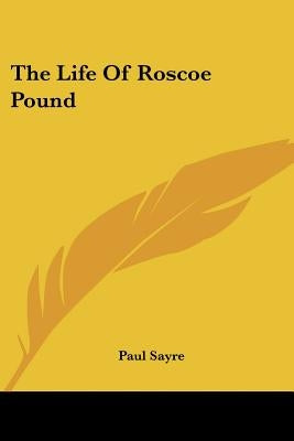 The Life Of Roscoe Pound by Sayre, Paul