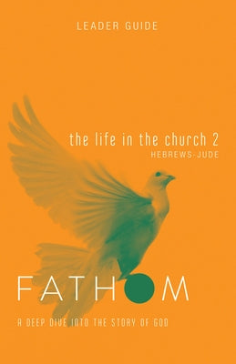 Fathom Bible Studies: The Life in the Church 2 Leader Guide (Hebrews-Jude) by Galyon, Sara
