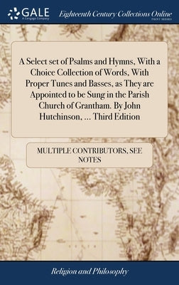 A Select set of Psalms and Hymns, With a Choice Collection of Words, With Proper Tunes and Basses, as They are Appointed to be Sung in the Parish Chur by Multiple Contributors