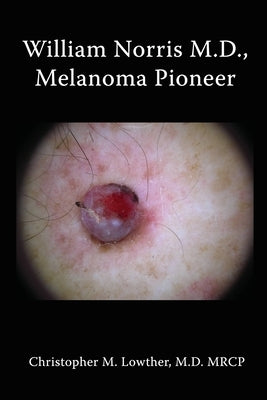 William Norris M.D., Melanoma Pioneer by Lowther, Christopher M.