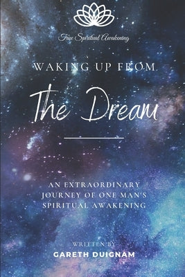 Waking Up From The Dream: An extraordinary journey of one man's spiritual awakening. by Duignam, Gareth