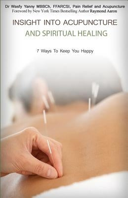 Insight Into Acupuncture & Spiritual Healing: 7 Ways To Keep You Happy by Yanny, Wasfy