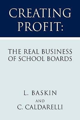 Creating Profit: The Real Business of School Boards by Baskin, L.