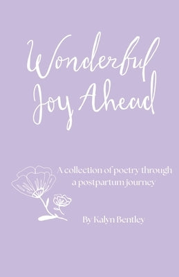 Wonderful Joy Ahead: A Collection of Poetry Through a Postpartum Journey by Bentley, Kalyn