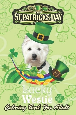 St Patricks Day Coloring Book For Adult: Lucky Westie Dog Leprechaun Shamrock An Adult Coloring Books St Patrick for Kids, Adults with Beautiful Irish by Jenny, Bookcreators