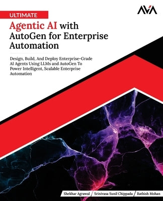 Ultimate Agentic AI with AutoGen for Enterprise Automation: Design, Build, And Deploy Enterprise-Grade AI Agents Using LLMs and AutoGen To Power Intel by Chippada, Srinivasa Sunil