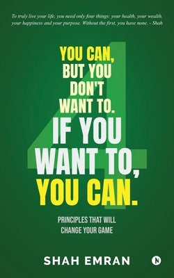 You Can, But You Don't Want To. If You Want To, You Can.: Principles That Will Change Your Game by Shah Emran