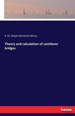 Theory and calculation of cantilever bridges by Wilcox, R. M. (Ralph McIntosh)
