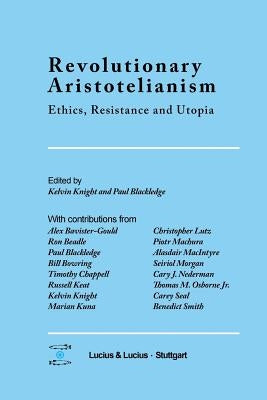 Revolutionary Aristotelianism: Ethics, Resistance and Utopia by Knight, Kelvin