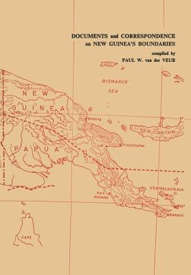 Documents and Correspondence on New Guinea's Boundaries by Van Der Veur, Paul W.