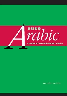 Using Arabic: A Guide to Contemporary Usage by Alosh, Mahdi