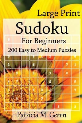 Large Print Sudoku For Beginners: 200 Easy to Medium Puzzles: Sudoku Puzzle book for sharpening concentration and reasoning skills. by Geren, Patricia