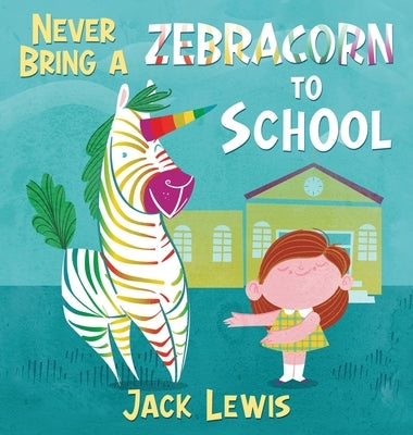 Never Bring a Zebracorn to School: A funny rhyming storybook for early readers by Lewis, Jack