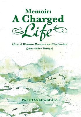 Memoir: A Charged Life: How a Woman Became an Electrician (Plus Other Things) by Stanley-Beals, Pat