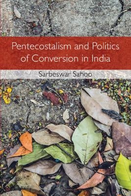 Pentecostalism and Politics of Conversion in India by Sahoo, Sarbeswar