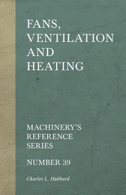 Fans, Ventilation and Heating - Machinery's Reference Series - Number 39 by Hubbard, Charles L.