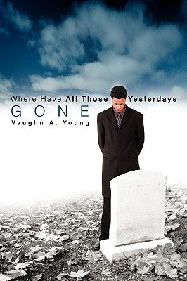 Where Have All Those Yesterdays Gone by Young, Vaughn A.