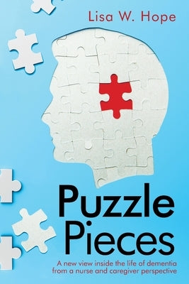 Puzzle Pieces: A New View Inside the Life of Dementia from a Nurse and Caregiver Perspective by Hope, Lisa W.