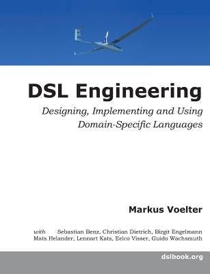 DSL Engineering: Designing, Implementing and Using Domain-Specific Languages by Voelter, Markus