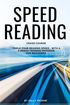 Speed Reading Crash Course: Triple Your Reading Speed - With a 4-Weeks Training Program For Beginners by Thorne, Sally