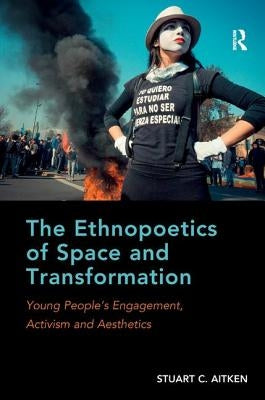 The Ethnopoetics of Space and Transformation: Young People's Engagement, Activism and Aesthetics by Aitken, Stuart C.