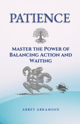 Patience: Master the Power of Balancing Action and Waiting by Abramson, Abbey