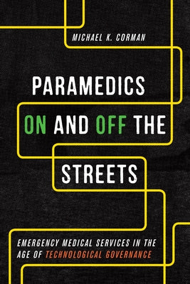 Paramedics On and Off the Streets: Emergency Medical Services in the Age of Technological Governance by Corman, Michael K.