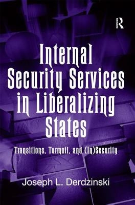 Internal Security Services in Liberalizing States: Transitions, Turmoil, and (In)Security by Derdzinski, Joseph L.