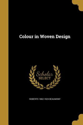 Colour in Woven Design by Beaumont, Roberts 1862-1924