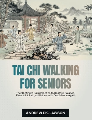 Tai Chi Walking for Seniors: The 10-Minute Daily Practice to Restore Balance, Ease Joint Pain, and Move with Confidence Again by Lawson, Andrew Pk