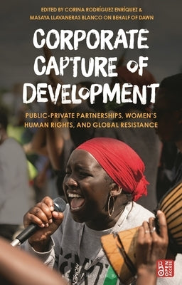 Corporate Capture of Development: Public-Private Partnerships, Women's Human Rights, and Global Resistance by Development Alternatives with Women for