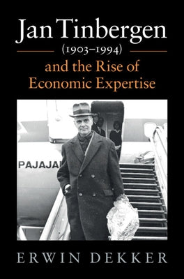 Jan Tinbergen (1903-1994) and the Rise of Economic Expertise by Dekker, Erwin