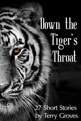 Down the Tiger's Throat: 27 Short Stories by Terry Groves by Groves, Terry