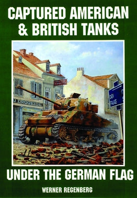 Captured American & British Tanks Under the German Flag by Regenberg, Werner