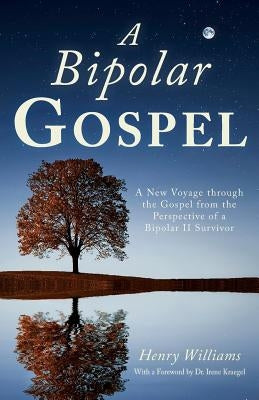 A Bipolar Gospel: A New Voyage through the Gospel from the Perspective of a Bipolar II Survivor by Williams, Henry
