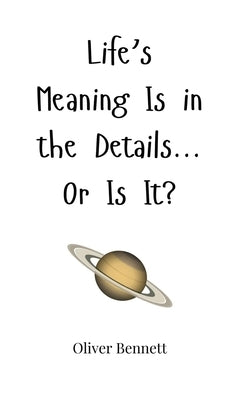 Life's Meaning Is in the Details... Or Is It? by Bennett, Oliver
