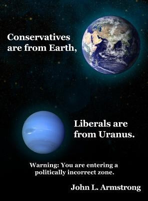 Conservatives are from Earth, Liberals are from Uranus. by Armstrong, John L.