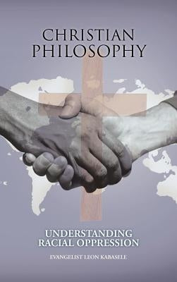 Christian Philosophy: Understanding Racial Oppression by Kabasele, Evangelist Leon