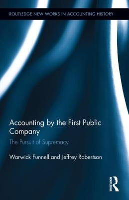 Accounting by the First Public Company: The Pursuit of Supremacy by Funnell, Warwick