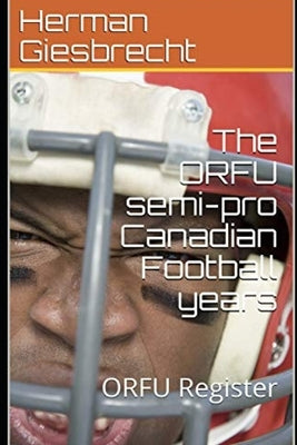The ORFU semi-pro Canadian Football years: ORFU Register by Giesbrecht, Herman
