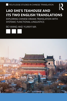 Lao She's Teahouse and Its Two English Translations: Exploring Chinese Drama Translation with Systemic Functional Linguistics by Wang, Bo
