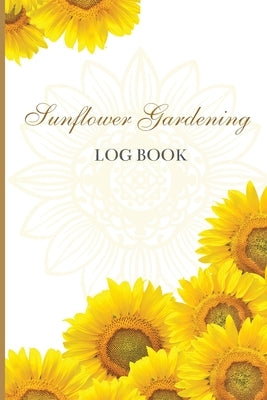 Sun Flower Gardening Log book: Great Garden Log Book/ Monthly Gardening Organizer for Gardeners, Flowers, Vegetable Growing/ Garden Log Book For Garde by John Peter